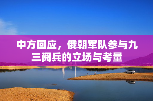 中方回应，俄朝军队参与九三阅兵的立场与考量