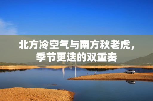 北方冷空气与南方秋老虎，季节更迭的双重奏