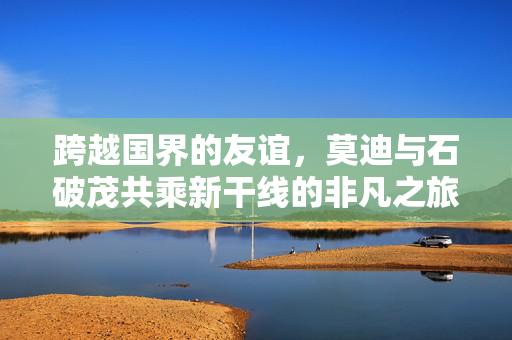 跨越国界的友谊，莫迪与石破茂共乘新干线的非凡之旅