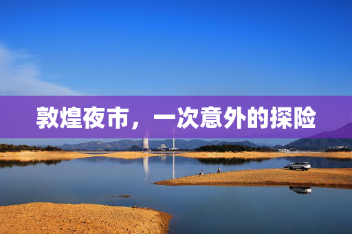 敦煌夜市，一次意外的探险