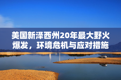 美国新泽西州20年最大野火爆发，环境危机与应对措施