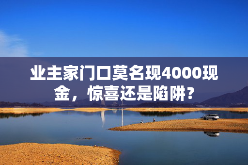 业主家门口莫名现4000现金，惊喜还是陷阱？