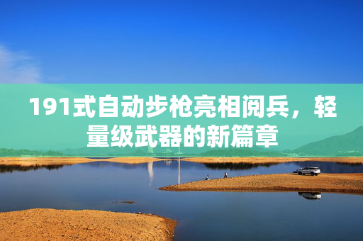 191式自动步枪亮相阅兵，轻量级武器的新篇章