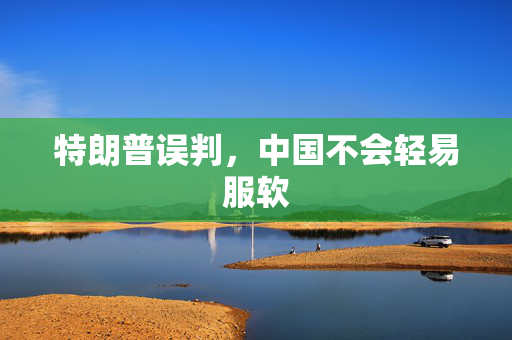 特朗普误判，中国不会轻易服软