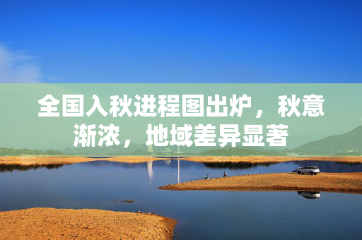全国入秋进程图出炉，秋意渐浓，地域差异显著