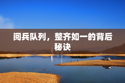 阅兵队列，整齐如一的背后秘诀