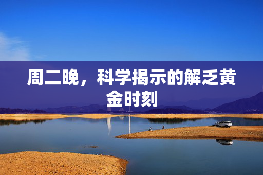 周二晚，科学揭示的解乏黄金时刻