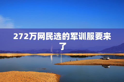 272万网民选的军训服要来了