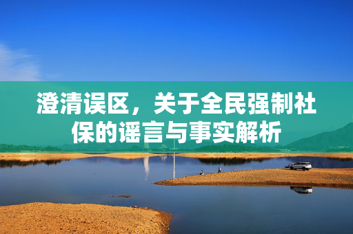 澄清误区，关于全民强制社保的谣言与事实解析