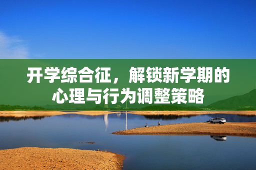 开学综合征，解锁新学期的心理与行为调整策略