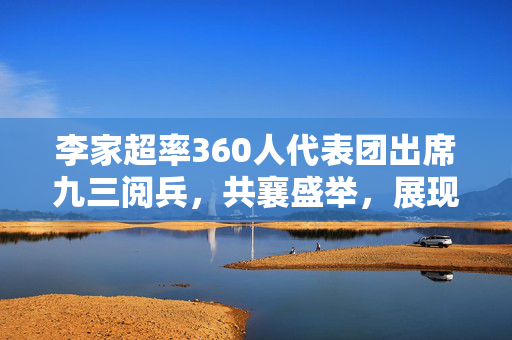 李家超率360人代表团出席九三阅兵，共襄盛举，展现香港与祖国同频共振的坚定信念