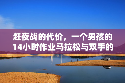赶夜战的代价，一个男孩的14小时作业马拉松与双手的痉挛