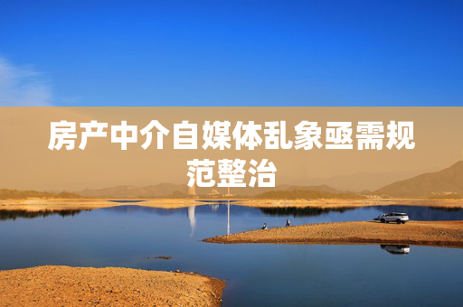 房产中介自媒体乱象亟需规范整治