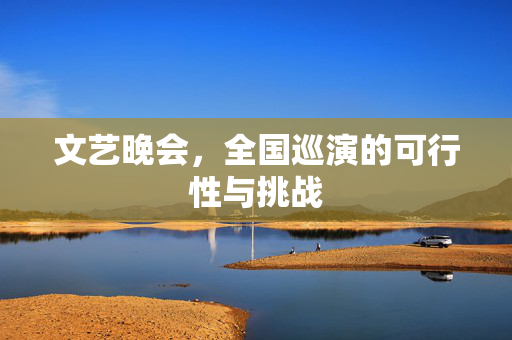 文艺晚会，全国巡演的可行性与挑战