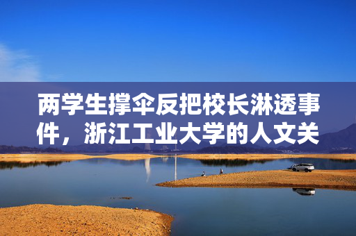 两学生撑伞反把校长淋透事件，浙江工业大学的人文关怀与教育反思