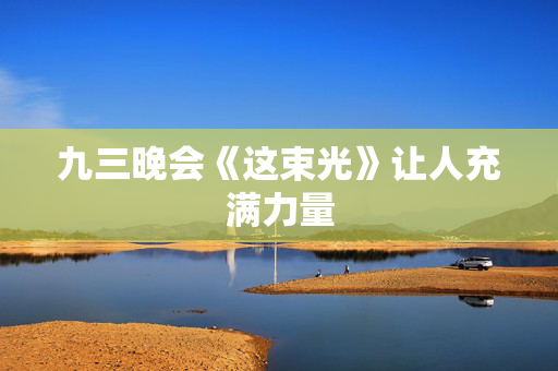 九三晚会《这束光》让人充满力量