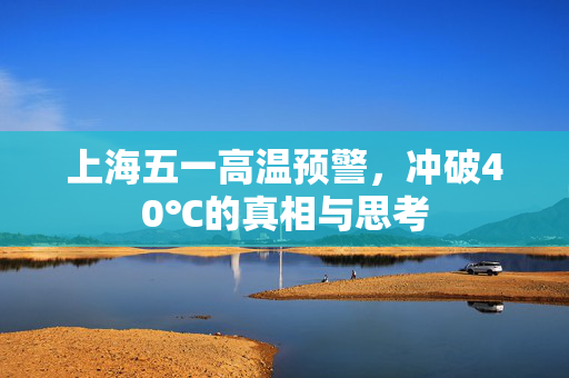 上海五一高温预警，冲破40℃的真相与思考