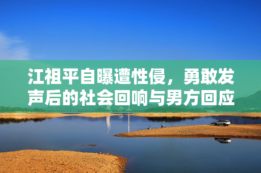 江祖平自曝遭性侵，勇敢发声后的社会回响与男方回应