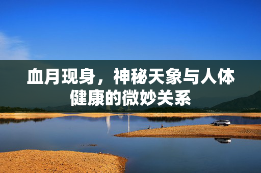 血月现身，神秘天象与人体健康的微妙关系