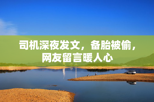 司机深夜发文，备胎被偷，网友留言暖人心