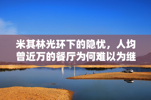 米其林光环下的隐忧，人均曾近万的餐厅为何难以为继