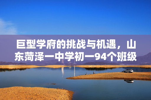 巨型学府的挑战与机遇，山东菏泽一中学初一94个班级现象透视