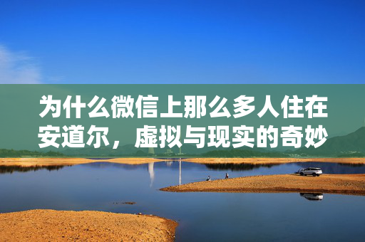 为什么微信上那么多人住在安道尔，虚拟与现实的奇妙交融