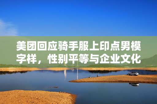 美团回应骑手服上印点男模字样，性别平等与企业文化的新挑战