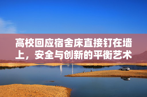 高校回应宿舍床直接钉在墙上，安全与创新的平衡艺术