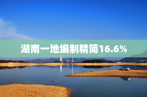 湖南一地编制精简16.6%