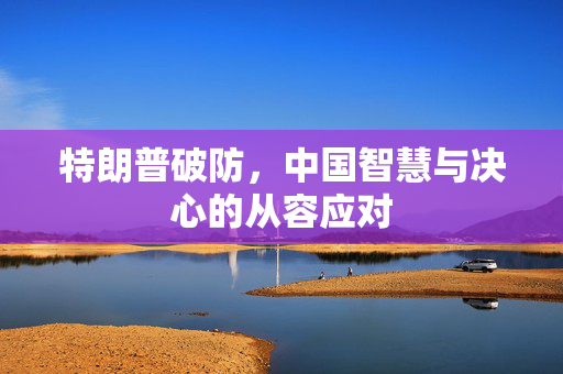 特朗普破防，中国智慧与决心的从容应对