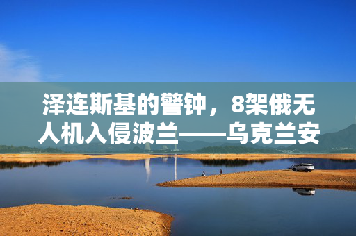 泽连斯基的警钟，8架俄无人机入侵波兰——乌克兰安全局势的最新挑战与全球反应