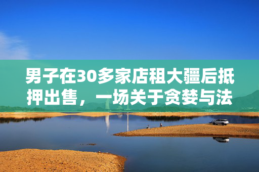 男子在30多家店租大疆后抵押出售，一场关于贪婪与法律的较量