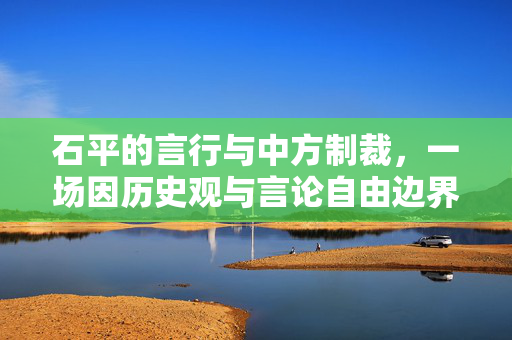 石平的言行与中方制裁，一场因历史观与言论自由边界的冲突