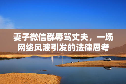 妻子微信群辱骂丈夫，一场网络风波引发的法律思考