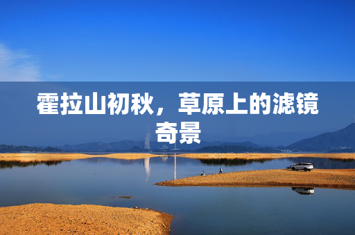 霍拉山初秋，草原上的滤镜奇景