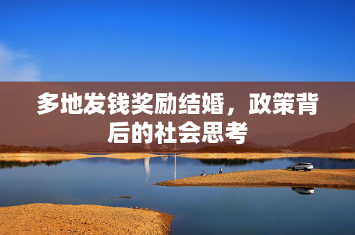 多地发钱奖励结婚，政策背后的社会思考