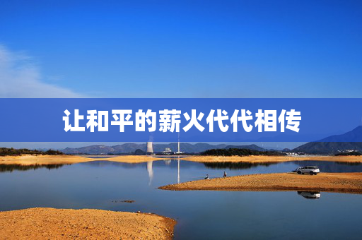 让和平的薪火代代相传