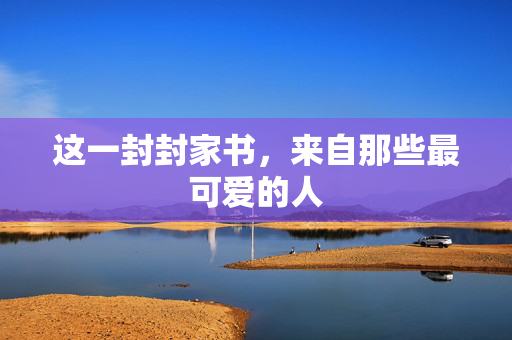 这一封封家书，来自那些最可爱的人