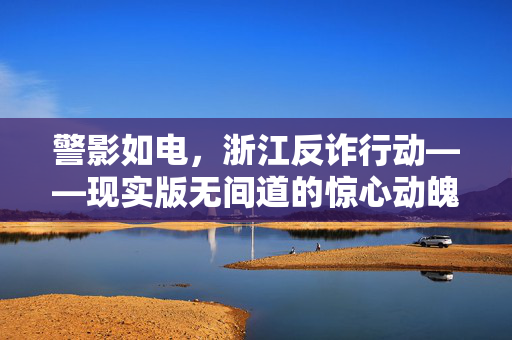警影如电，浙江反诈行动——现实版无间道的惊心动魄