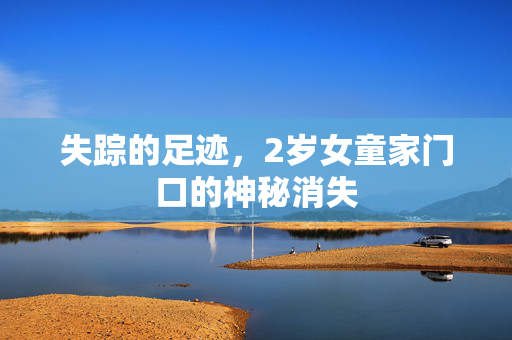 失踪的足迹，2岁女童家门口的神秘消失