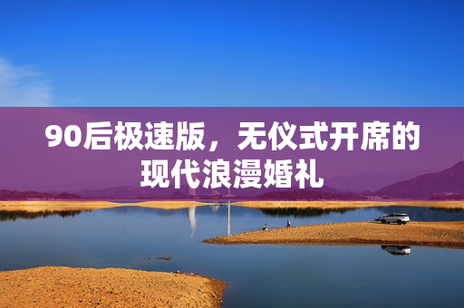 90后极速版，无仪式开席的现代浪漫婚礼