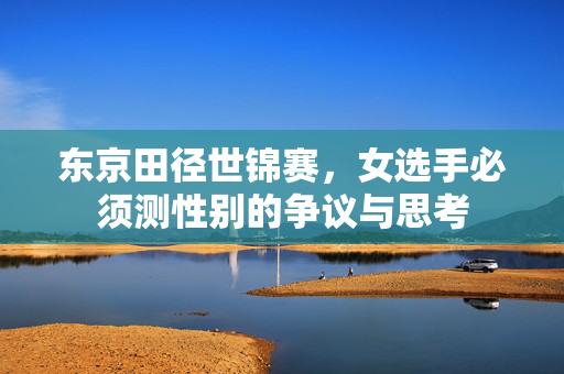 东京田径世锦赛，女选手必须测性别的争议与思考