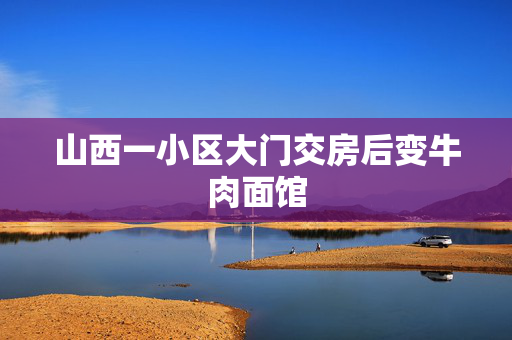 山西一小区大门交房后变牛肉面馆