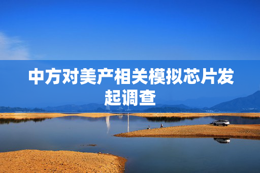 中方对美产相关模拟芯片发起调查