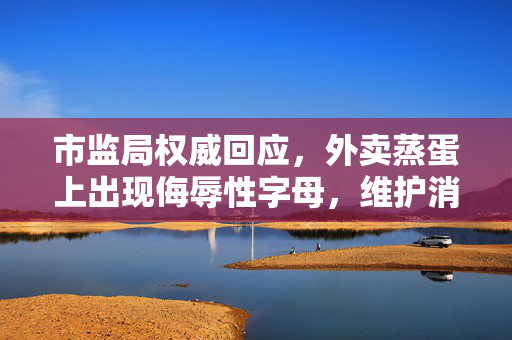 市监局权威回应，外卖蒸蛋上出现侮辱性字母，维护消费者权益的坚决立场