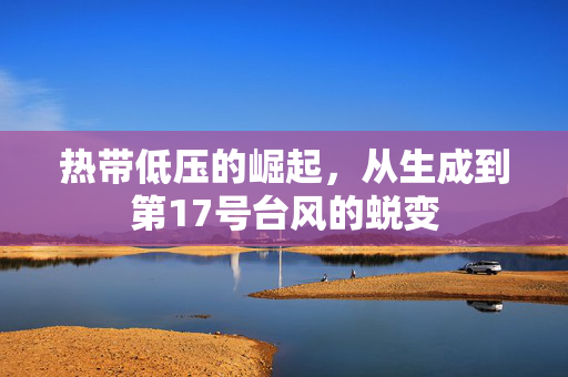 热带低压的崛起，从生成到第17号台风的蜕变