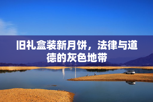 旧礼盒装新月饼，法律与道德的灰色地带