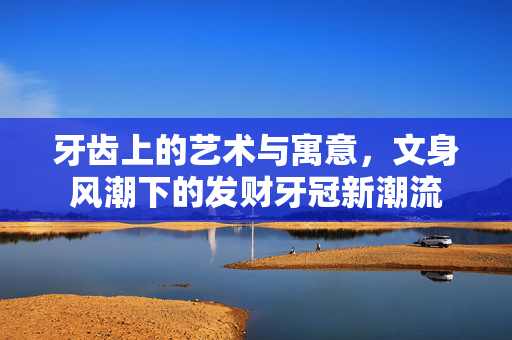 牙齿上的艺术与寓意，文身风潮下的发财牙冠新潮流