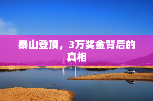 泰山登顶，3万奖金背后的真相